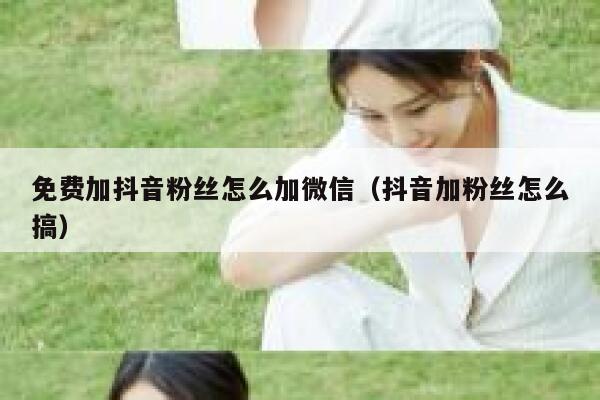 免费加抖音粉丝怎么加微信（抖音加粉丝怎么搞） 第1张