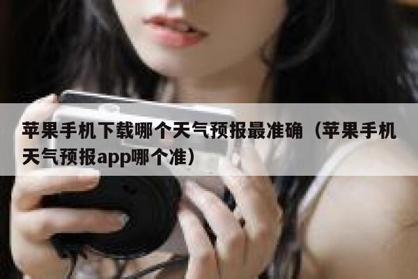 苹果手机下载哪个天气预报最准确（苹果手机天气预报app哪个准） 第1张