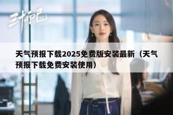 天气预报下载2025免费版安装最新(天气预报下载免费安装使用) 第1张 天气预报下载2025免费版安装最新(天气预报下载免费安装使用) 第1张