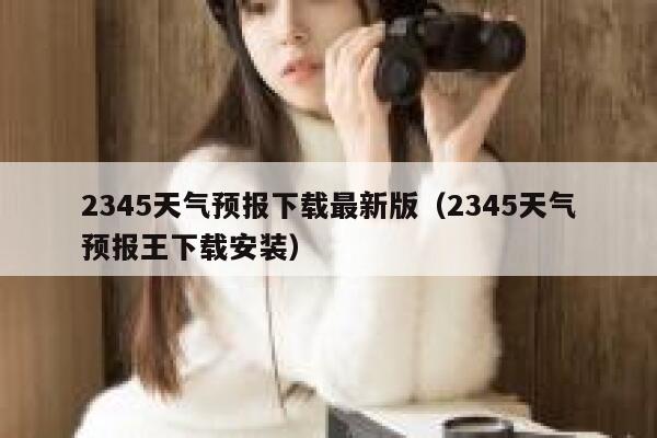 2345天气预报下载最新版(2345天气预报王下载安装) 第1张 2345天气预报下载最新版(2345天气预报王下载安装) 第1张