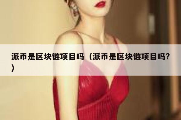 派币是区块链项目吗(派币是区块链项目吗?) 第1张 派币是区块链项目吗(派币是区块链项目吗?) 第1张