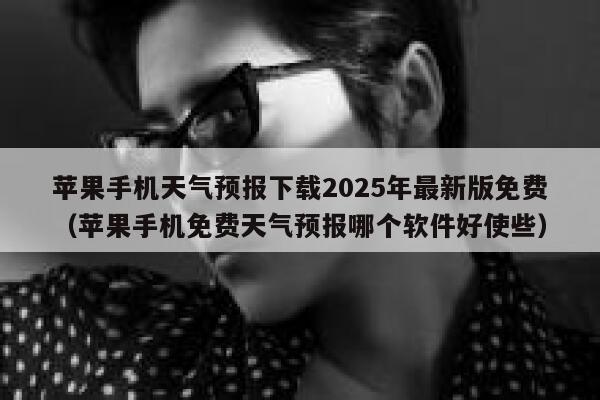 苹果手机天气预报下载2025年最新版免费(苹果手机免费天气预报哪个软件好使些) 第1张 苹果手机天气预报下载2025年最新版免费(苹果手机免费天气预报哪个软件好使些) 第1张