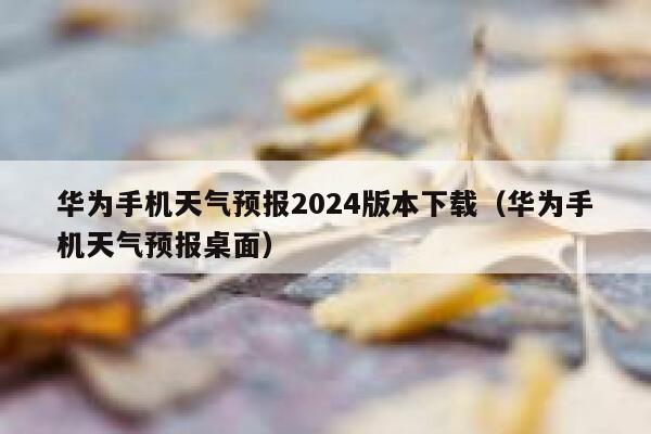 华为手机天气预报2024版本下载(华为手机天气预报桌面) 第1张 华为手机天气预报2024版本下载(华为手机天气预报桌面) 第1张