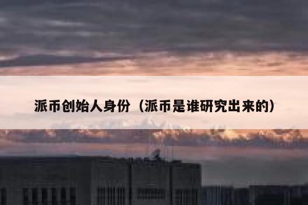 派币创始人身份(派币是谁研究出来的) 第1张 派币创始人身份(派币是谁研究出来的) 第1张