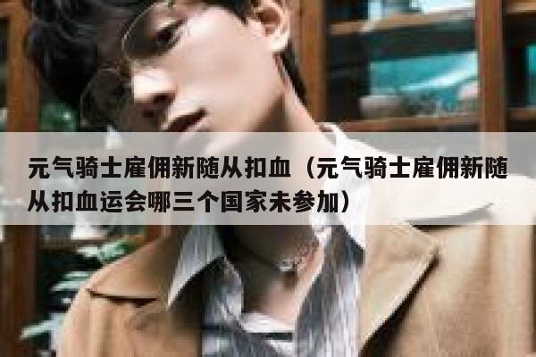 元气骑士雇佣新随从扣血（元气骑士雇佣新随从扣血运会哪三个国家未参加） 第1张