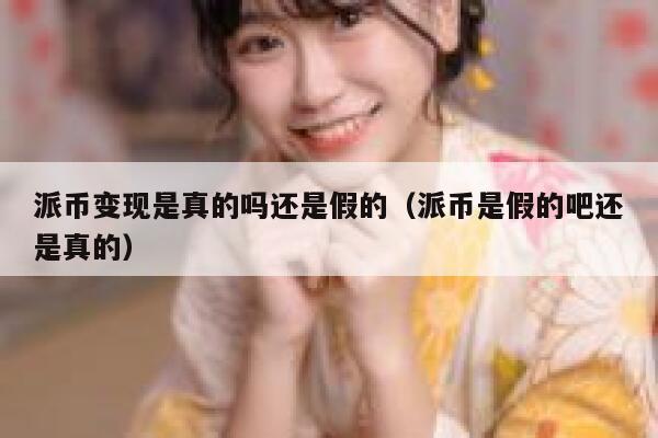 派币变现是真的吗还是假的（派币是假的吧还是真的） 第1张