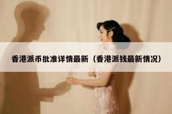 香港派币批准详情最新(香港派钱最新情况) 第1张 香港派币批准详情最新(香港派钱最新情况) 第1张