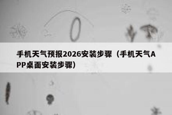 手机天气预报2026安装步骤(手机天气APP桌面安装步骤) 第1张 手机天气预报2026安装步骤(手机天气APP桌面安装步骤) 第1张