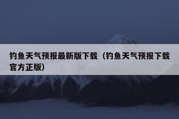 钓鱼天气预报最新版下载(钓鱼天气预报下载官方正版) 第1张 钓鱼天气预报最新版下载(钓鱼天气预报下载官方正版) 第1张
