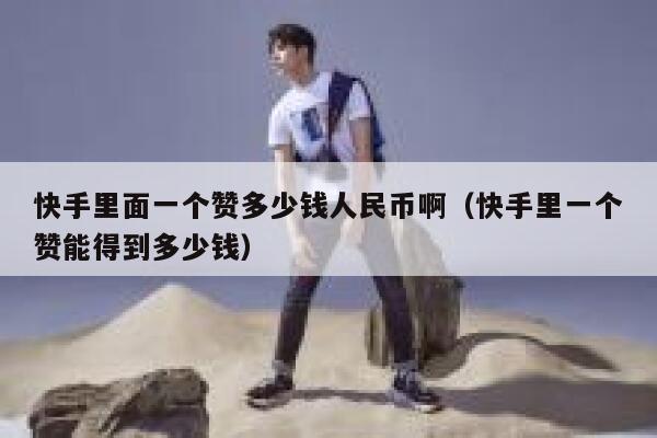 快手里面一个赞多少钱人民币啊（快手里一个赞能得到多少钱） 第1张