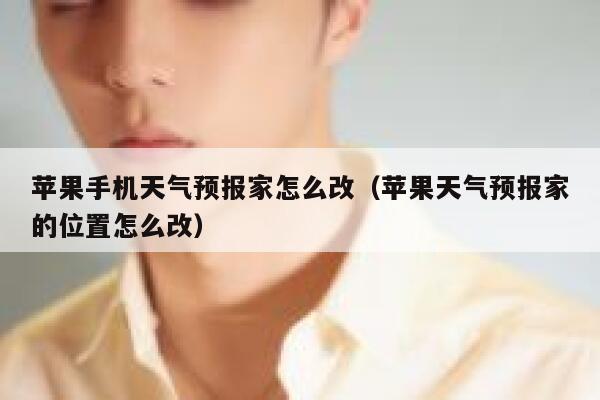 苹果手机天气预报家怎么改(苹果天气预报家的位置怎么改) 第1张 苹果手机天气预报家怎么改(苹果天气预报家的位置怎么改) 第1张