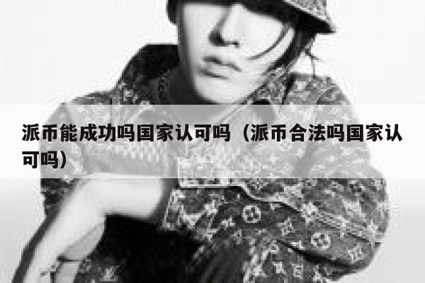 派币能成功吗国家认可吗(派币合法吗国家认可吗) 第1张 派币能成功吗国家认可吗(派币合法吗国家认可吗) 第1张