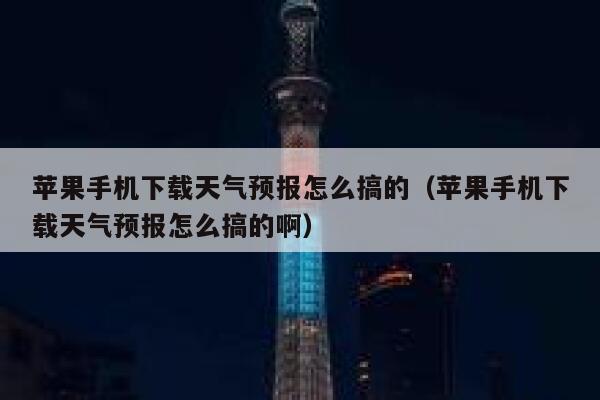 苹果手机下载天气预报怎么搞的（苹果手机下载天气预报怎么搞的啊） 第1张