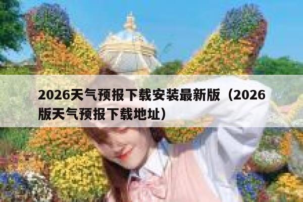 2026天气预报下载安装最新版（2026版天气预报下载地址） 第1张