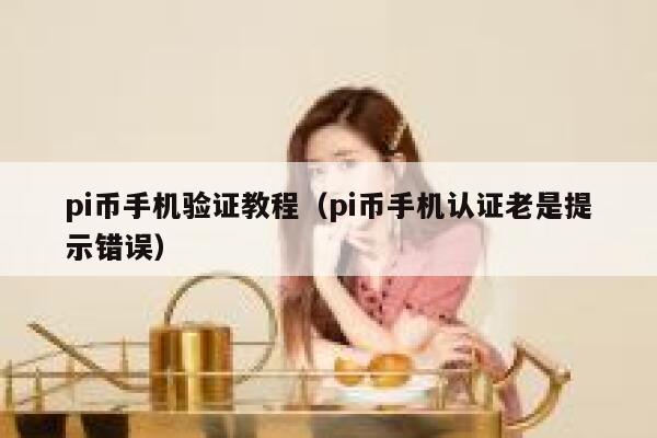 pi币手机验证教程（pi币手机认证老是提示错误） 第1张