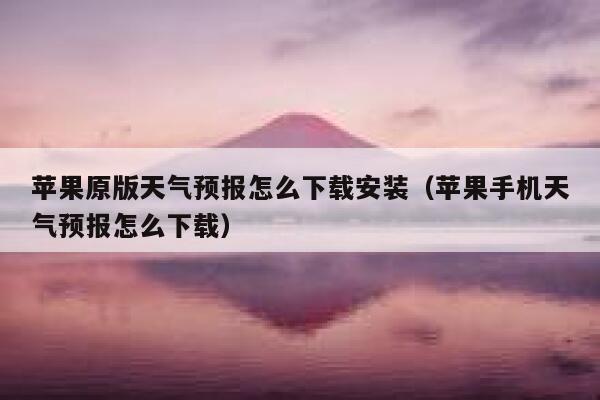 苹果原版天气预报怎么下载安装（苹果手机天气预报怎么下载） 第1张