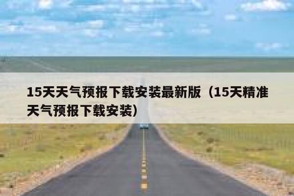 15天天气预报下载安装最新版（15天精准天气预报下载安装） 第1张