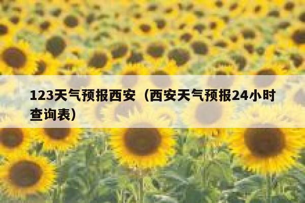 123天气预报西安(西安天气预报24小时查询表) 第1张 123天气预报西安(西安天气预报24小时查询表) 第1张