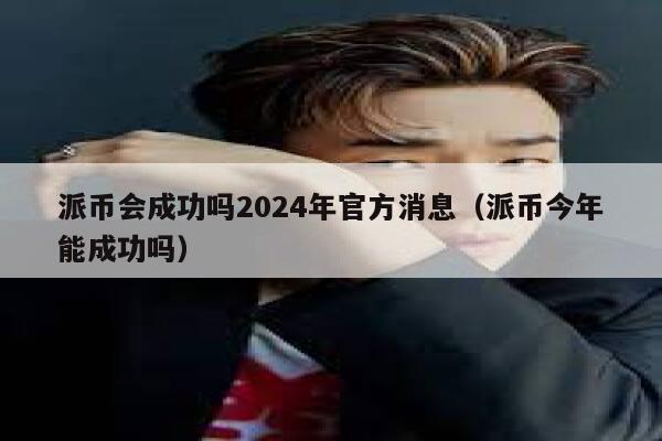 派币会成功吗2024年官方消息（派币今年能成功吗） 第1张