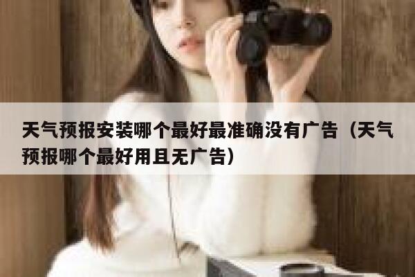 天气预报安装哪个最好最准确没有广告（天气预报哪个最好用且无广告） 第1张