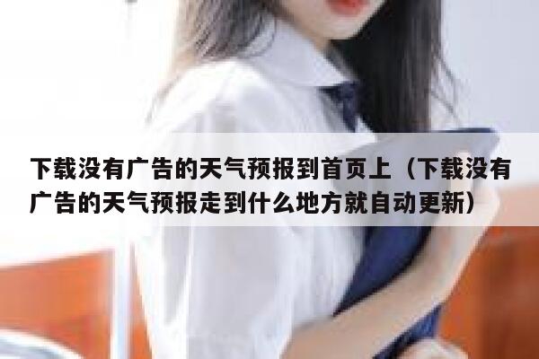 下载没有广告的天气预报到首页上（下载没有广告的天气预报走到什么地方就自动更新） 第1张