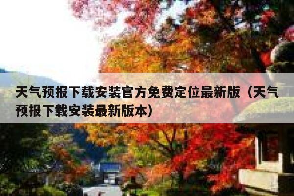 天气预报下载安装官方免费定位最新版(天气预报下载安装最新版本) 第1张 天气预报下载安装官方免费定位最新版(天气预报下载安装最新版本) 第1张