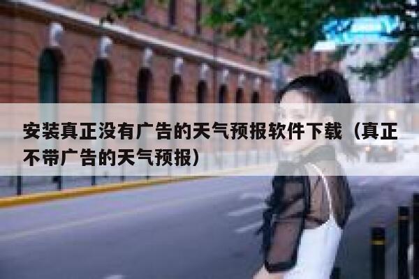 安装真正没有广告的天气预报软件下载（真正不带广告的天气预报） 第1张