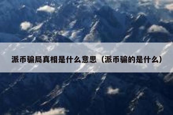 派币骗局真相是什么意思（派币骗的是什么） 第1张