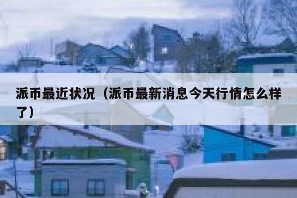 派币最近状况（派币最新消息今天行情怎么样了） 第1张