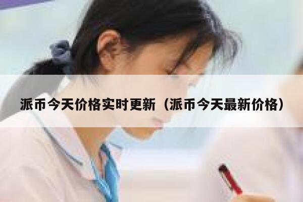 派币今天价格实时更新（派币今天最新价格） 第1张