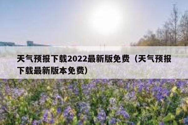 天气预报下载2022最新版免费（天气预报下载最新版本免费） 第1张