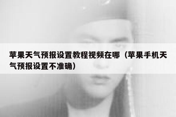 苹果天气预报设置教程视频在哪（苹果手机天气预报设置不准确） 第1张