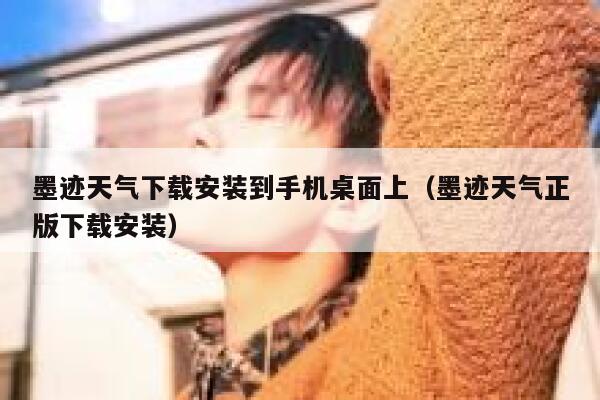墨迹天气下载安装到手机桌面上（墨迹天气正版下载安装） 第1张