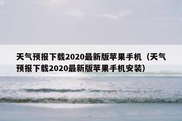 天气预报下载2020最新版苹果手机(天气预报下载2020最新版苹果手机安装) 第1张 天气预报下载2020最新版苹果手机(天气预报下载2020最新版苹果手机安装) 第1张