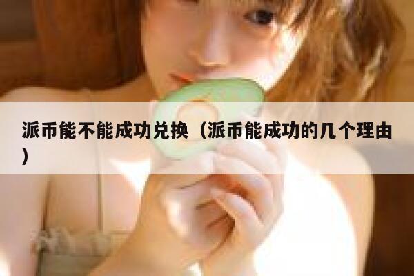 派币能不能成功兑换（派币能成功的几个理由） 第1张