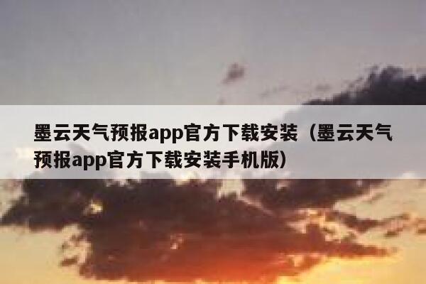 墨云天气预报app官方下载安装(墨云天气预报app官方下载安装手机版) 第1张 墨云天气预报app官方下载安装(墨云天气预报app官方下载安装手机版) 第1张