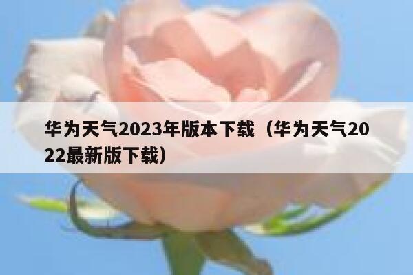 华为天气2023年版本下载(华为天气2022最新版下载) 第1张 华为天气2023年版本下载(华为天气2022最新版下载) 第1张