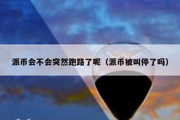 派币会不会突然跑路了呢(派币被叫停了吗) 第1张 派币会不会突然跑路了呢(派币被叫停了吗) 第1张