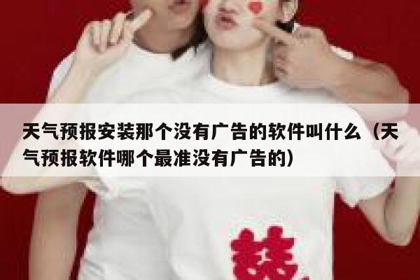 天气预报安装那个没有广告的软件叫什么（天气预报软件哪个最准没有广告的） 第1张