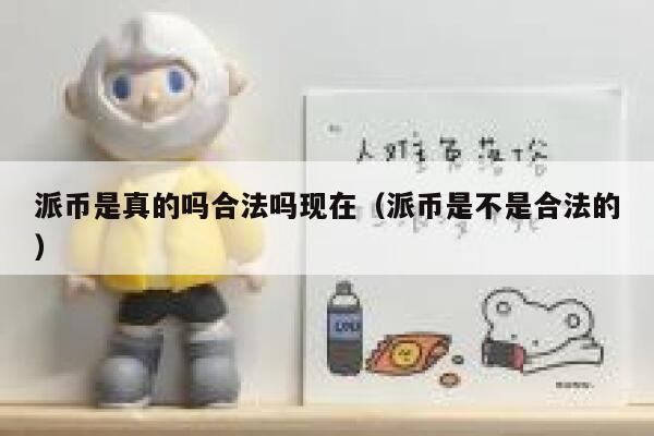 派币是真的吗合法吗现在（派币是不是合法的） 第1张