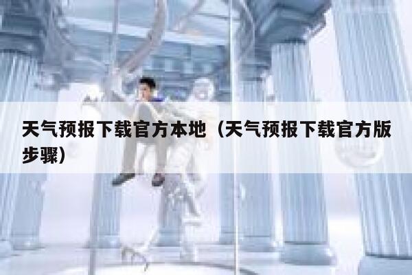 天气预报下载官方本地(天气预报下载官方版步骤) 第1张 天气预报下载官方本地(天气预报下载官方版步骤) 第1张