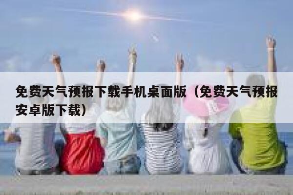 免费天气预报下载手机桌面版(免费天气预报安卓版下载) 第1张 免费天气预报下载手机桌面版(免费天气预报安卓版下载) 第1张