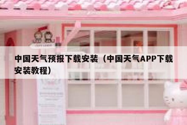 中国天气预报下载安装（中国天气APP下载安装教程） 第1张