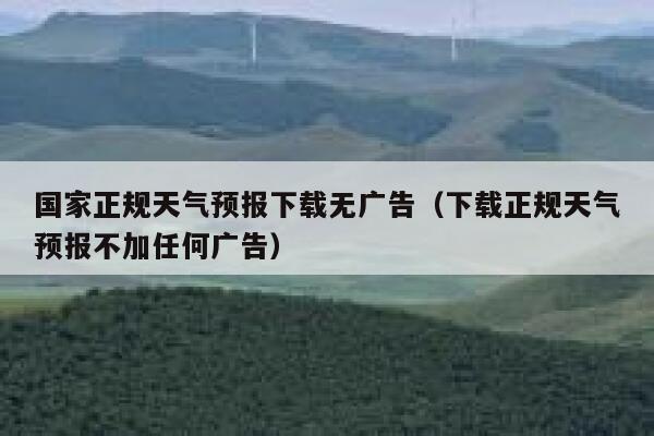 国家正规天气预报下载无广告(下载正规天气预报不加任何广告) 第1张 国家正规天气预报下载无广告(下载正规天气预报不加任何广告) 第1张