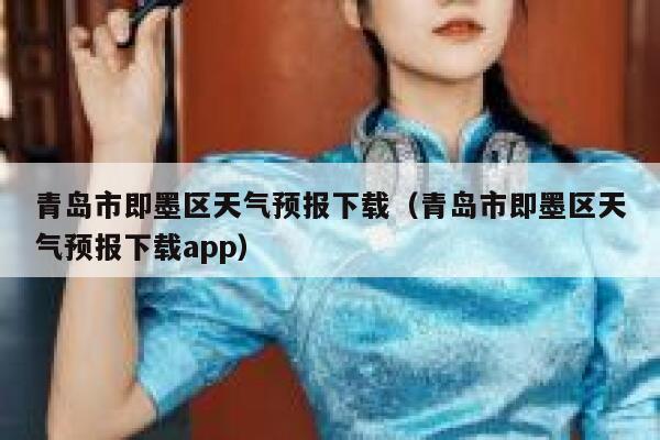 青岛市即墨区天气预报下载（青岛市即墨区天气预报下载app） 第1张