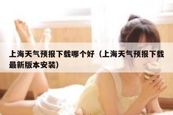 上海天气预报下载哪个好(上海天气预报下载最新版本安装) 第1张 上海天气预报下载哪个好(上海天气预报下载最新版本安装) 第1张