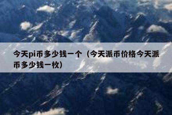 今天pi币多少钱一个(今天派币价格今天派币多少钱一枚) 第1张 今天pi币多少钱一个(今天派币价格今天派币多少钱一枚) 第1张