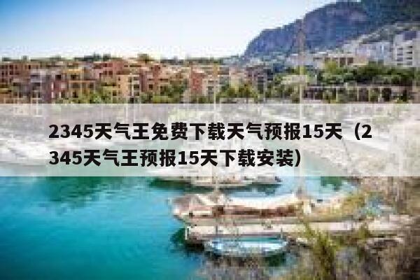 2345天气王免费下载天气预报15天（2345天气王预报15天下载安装） 第1张