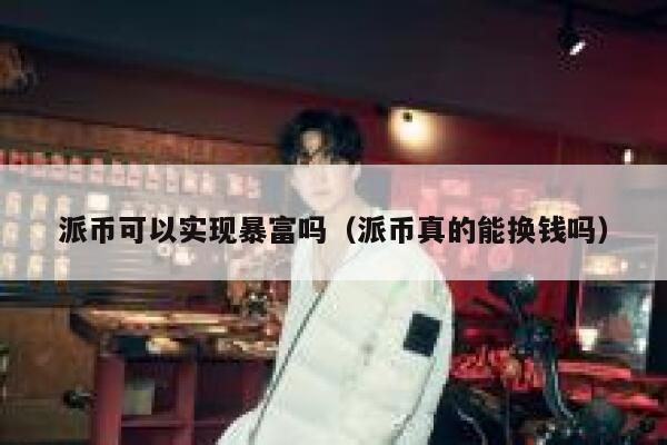 派币可以实现暴富吗（派币真的能换钱吗） 第1张