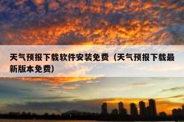 天气预报下载软件安装免费(天气预报下载最新版本免费) 第1张 天气预报下载软件安装免费(天气预报下载最新版本免费) 第1张